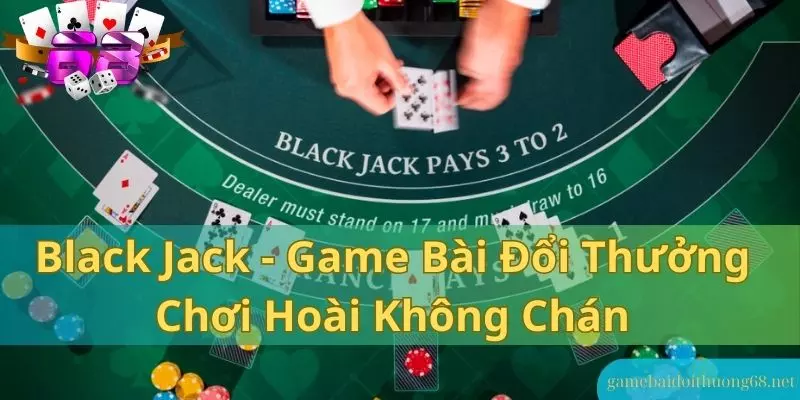 Blackjack game bài đổi thưởng chơi hoài không chán